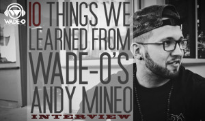 10 Things we learned from Wade-O’s Andy Mineo Interview