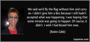 without him and carry on. I didn't give him a kiss because I still ...