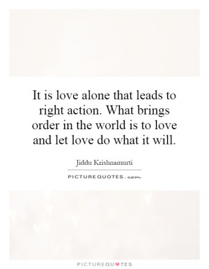 It is love alone that leads to right action. What brings order in the ...