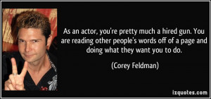 As an actor, you're pretty much a hired gun. You are reading other ...