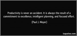 ... excellence, intelligent planning, and focused effort. - Paul J. Meyer