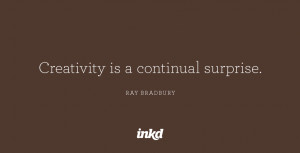 Creativity is a continual surprise.” — Ray Bradbury