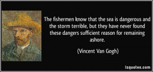 ... dangers sufficient reason for remaining ashore. - Vincent Van Gogh