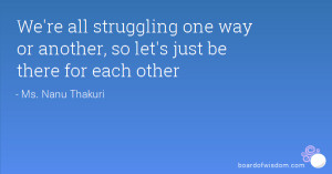 ... struggling one way or another, so let's just be there for each other