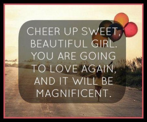 Cheer up sweet beautiful girl! You ARE going to love again, and it ...