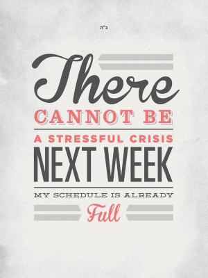 There cannot be a stressful crisis next week; my schedule is already ...