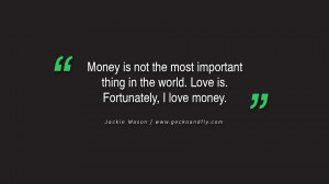 Money is not the most important thing in the world. Love is ...