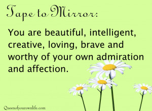 ... beautiful, intelligent, creative, loving, brave, and worthy of your