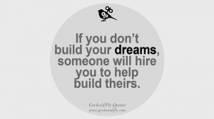 If you don’t build your dreams, someone will hire you to help build ...