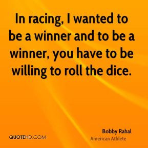 In racing, I wanted to be a winner and to be a winner, you have to be ...