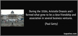 During the 1950s, Aristotle Onassis and I formed what grew to be a ...