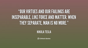 Our virtues and our failings are inseparable, like force and matter ...
