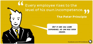... employee rises to the level of his incompetence' - The Peter Principle