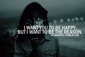 want to make you happy but I want to be the reason