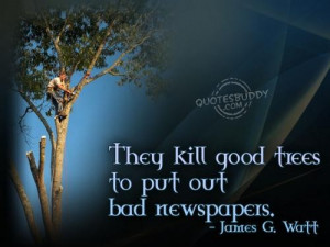 They kill good trees to put out bad newspapers environment quote