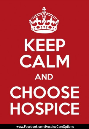 Keep Calm and Choose Hospice! Hospice Quotes/Inspirational Quotes/Keep ...