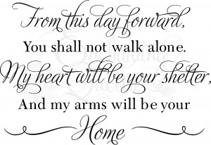 From This Day Forward You Shall Not Walk Alone. My Heart Will Be Your ...