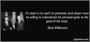 ... subordinate his personal goals to the good of the team. - Bud