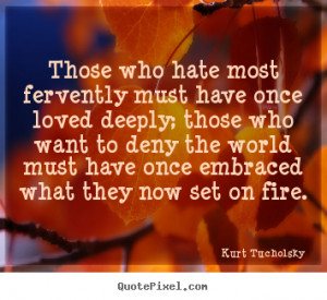 Those who hate most fervently must have once loved deeply; those who ...