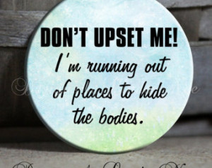 UPSET me I'm Running out of places to hide the bodies Quote Sassy ...