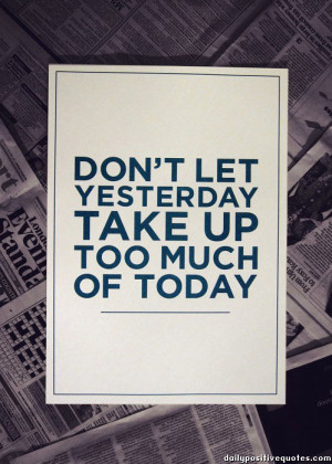 Don't let yesterday take up too much of today.