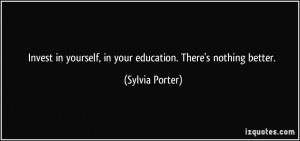 Invest in yourself, in your education. There's nothing better ...