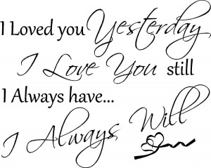 ... Yesterday I Love You Still I Always Have. I Always Will ~ Love Quote