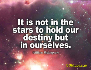 It is not in the stars to hold our destiny but in ourselves.”