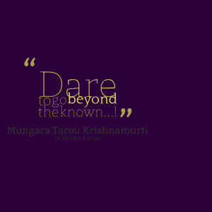 Quotes Picture: dare to go beyond the known!