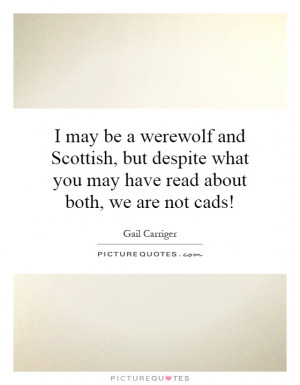may be a werewolf and Scottish, but despite what you may have read ...