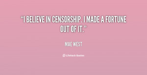 believe in censorship. I made a fortune out of it.”