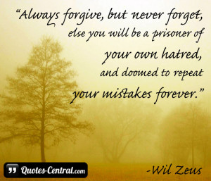 Always forgive, but never forget, else you will be a prisoner of your ...
