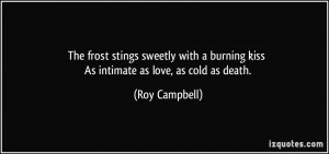 ... burning kiss As intimate as love, as cold as death. - Roy Campbell