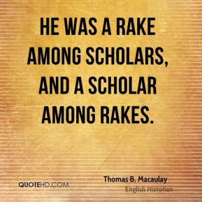 ... Macaulay - He was a rake among scholars, and a scholar among rakes
