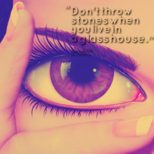 Quotes Picture: don't throw stones when you live in a glbeeeeeep house