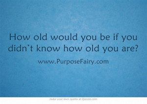 How old would you be if you didn’t know how old you are?