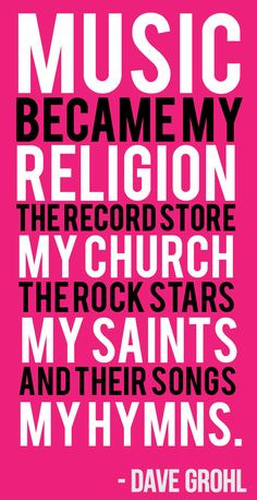 Music, my religion. The record store, my church. The rock stars, my ...
