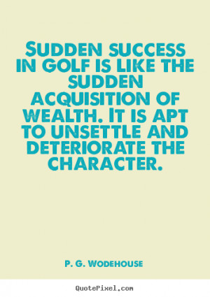 ... is like the sudden acquisition.. P. G. Wodehouse great success quotes