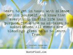 Dr. Elizabeth Kubler-Ross photo quote - Learn to get in touch with ...