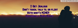 ... touch, talk to, or flirt With what's MINE!! Expecially Bugs Bunny