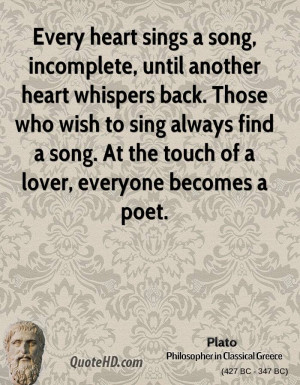 Every heart sings a song, incomplete, until another heart whispers ...