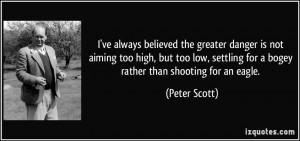 ... settling for a bogey rather than shooting for an eagle. - Peter Scott