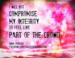 do not compromise my integrity to feel like part of the crowd.