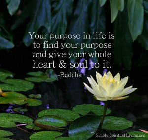 Your purpose in life is to find your purpose and give your whole heart ...