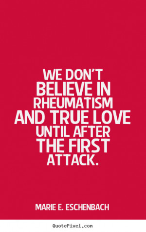 Love quotes - We don't believe in rheumatism and true love until after ...