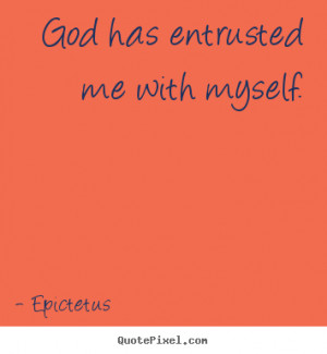 god has entrusted me with myself epictetus more inspirational quotes ...