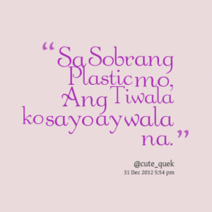sa sobrang plastic mo ang tiwala ko sayo ay wala na quotes from ...
