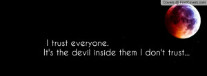 trust everyone. it's the devil inside them i don't trust ...