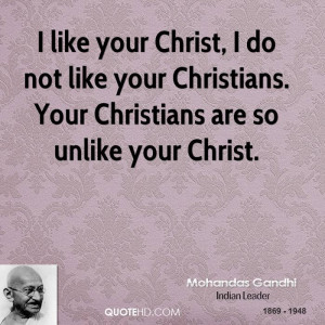 like your Christ, I do not like your Christians. Your Christians are ...