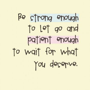 Be strong enough to let go and patient enough